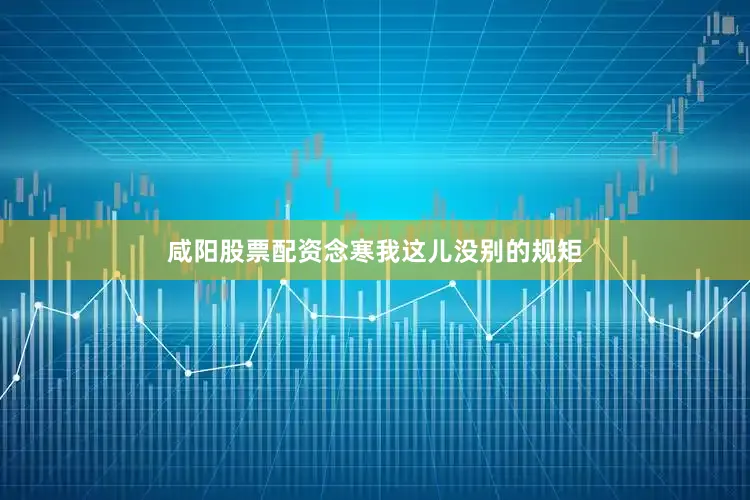 咸阳股票配资念寒我这儿没别的规矩