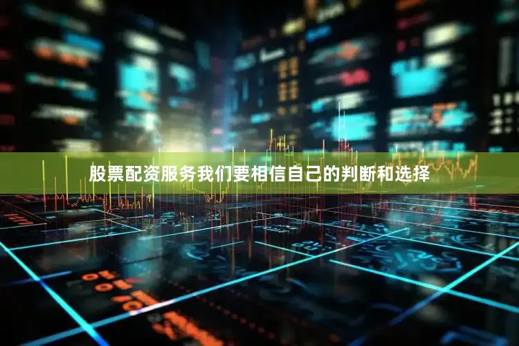 股票配资服务我们要相信自己的判断和选择