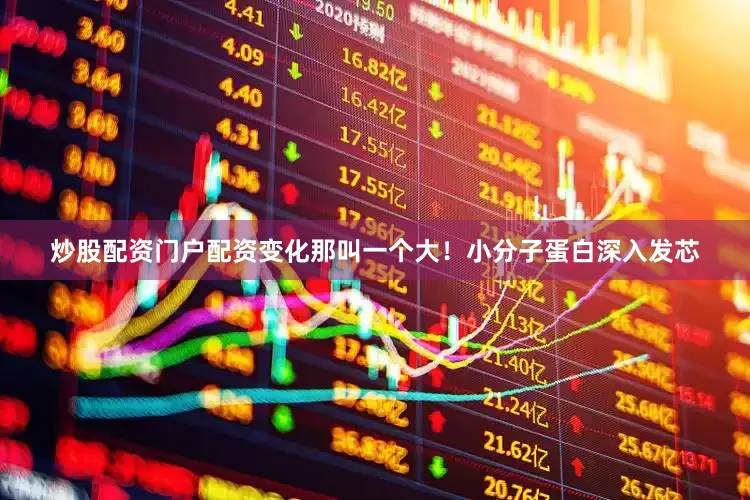 炒股配资门户配资变化那叫一个大！小分子蛋白深入发芯